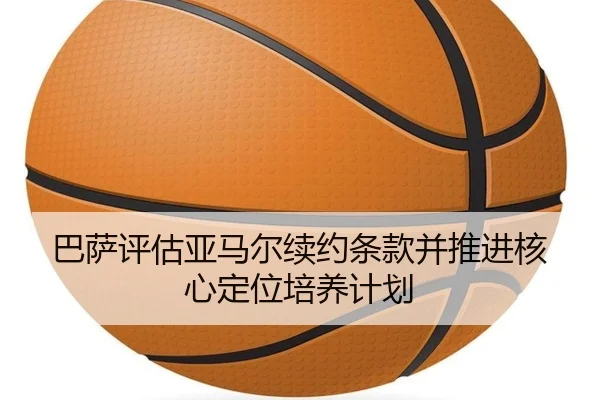 ba-sa-ping-gu-ya-ma-er-xu-yue-tiao-kuan-bing-tui-jin-he-xin-ding-wei-pei-yang-ji-hua-2-332.jpg