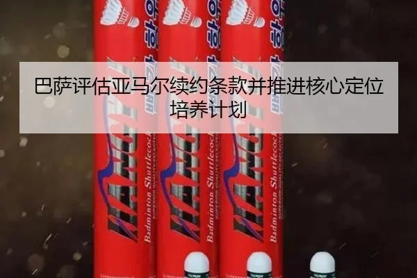 巴萨评估亚马尔续约条款并推进核心定位培养计划 | kaiyun