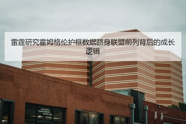 雷霆研究霍姆格伦护框数据跻身联盟前列背后的成长逻辑