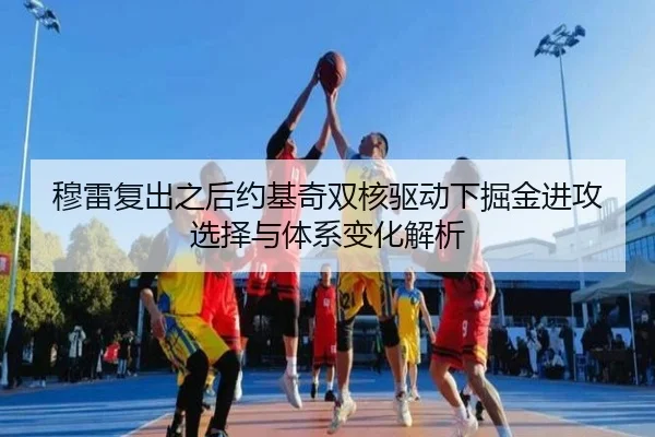 穆雷复出之后约基奇双核驱动下掘金进攻选择与体系变化解析
