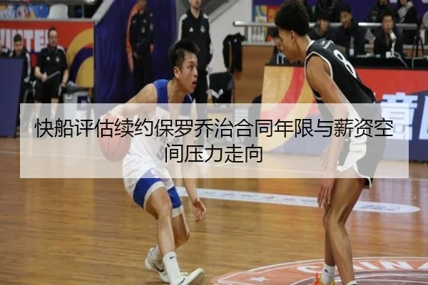 快船评估续约保罗乔治合同年限与薪资空间压力走向