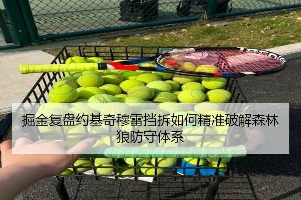 掘金复盘约基奇穆雷挡拆如何精准破解森林狼防守体系