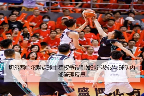 切尔西帕尔默点球主罚权争议引发球迷热议与球队内部管理反思