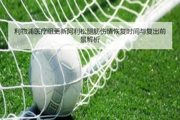 利物浦医疗组更新阿利松腿筋伤情恢复时间与复出前景解析