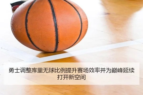 勇士调整库里无球比例提升赛场效率并为巅峰延续打开新空间
