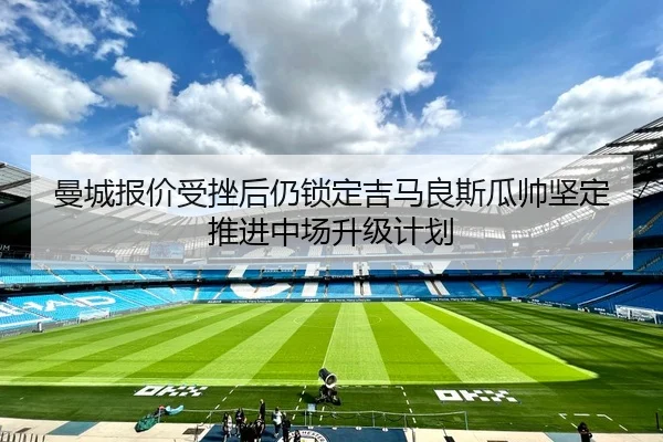 曼城报价受挫后仍锁定吉马良斯瓜帅坚定推进中场升级计划